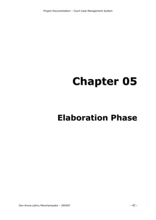 Project Documentation – Court Case Management System
Don Aruna Lahiru Manchanayake – 305407 - 42 -
CChhaapptteerr 0055
EEllaabboorraattiioonn PPhhaassee
 