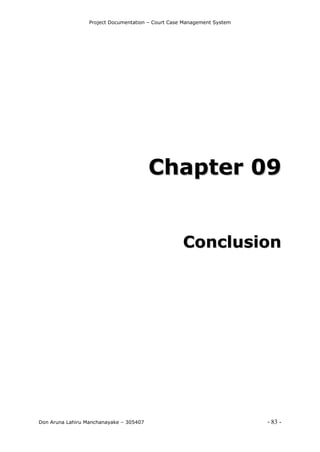 Project Documentation – Court Case Management System
Don Aruna Lahiru Manchanayake – 305407 - 83 -
CChhaapptteerr 0099
CCoonncclluussiioonn
 