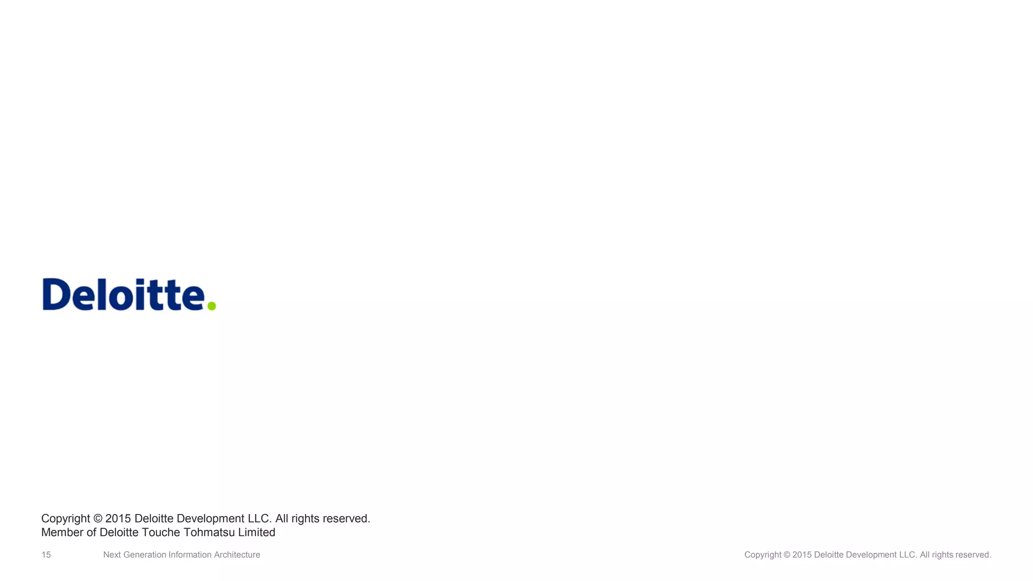 15 Next Generation Information Architecture Copyright © 2015 Deloitte Development LLC. All rights reserved.
Copyright © 2015 Deloitte Development LLC. All rights reserved.
Member of Deloitte Touche Tohmatsu Limited
 