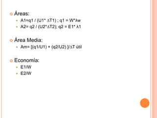  Áreas:
 A1=q1 / (U1* ∆T1) ; q1 = W*λw
 A2= q2 / (U2*∆T2); q2 = E1* λ1
 Área Media:
 Am= [(q1/U1) + (q2/U2) ]/∆T útil
 Economía:
 E1/W
 E2/W
 