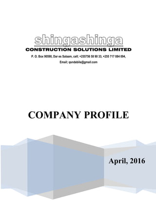 April, 2016
CONSTRUCTION SOLUTIONS LIMITED
P. O. Box 90590, Dar es Salaam, cell; +255756 58 90 33, +255 717 084 094,
Email; qsndebile@gmail.com
COMPANY PROFILE
 