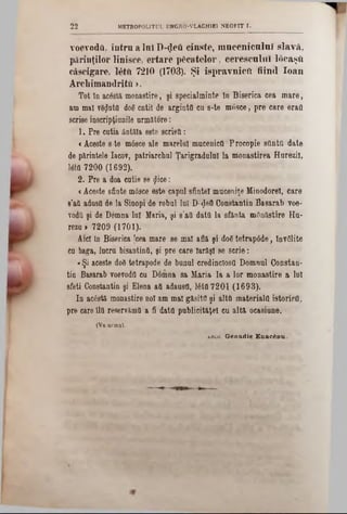 voevodă, în tru a lui D‫(־‬fe& cinste, m ucenicului slavă,
părinţilor linisce, ertare p ic a te lo r, cerescului ldcaşti
câscigare. 16tft 7210 (1703). Şi ispravnic ft fiind loan
A rchim andrite >.
Tot în acostă monastire, şi specialminte tn Biserica cea mare,
am mal văzută d06 cntil de argintă cu 8-te mosce, pre care eraă
scrise inscripţiunile următore:
1. Pre catia âatăla este scrisă:
<Aceste s-te m6sce ale marelal mucenică Procopie săntă date
de părintele Iacov, patriarchal Ţarigradulnl la monastirea Hurezii,
l$tă 7200 (1692).
2. Pre a doa cutie se gice:
<Aceste sfinte mâsce este capul sfintei muceniţe Minodorel, care
8’aă adusă de la Sinopi de robul lui D‫<־‬jleăConstantin Basarab voe-
vodQ şi de Bomna lui Maria, şi s’aă dată la sfânta mflnăstire Hu-
rezu > 7209 (1701).
Aici în Biserica [cea mare se mal află şi doStetrapâde, învSlite
cu baga, lucru bisantină, şi pre care Iarăşi se scrie:
«Şi aceste d08 tetrapode de bunul credinclosă Domnul Constan-
tin Basarab voevodă cu Dâmna sa Maria la a lor monastire a lui
sfeti Constantin şi Elena aă adausă, tetă 7201 (1693).
In acăstă monastire noi am mal găsită şi altă materială istorică,
pre care Ilă reservămă a fi dată publicităţel cu altă ocasiune.
(Va urm ă).
aruii. G en ad ie E n ac£n u .
2 2 MBTBOPOLITUL UNGRO-VLACH1B1 NEOFIT I.
 