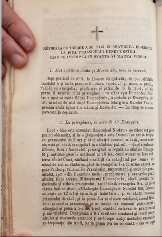 RENDUELA CE TREBUE A SE PĂ ZI IN SERVICIUL BISERlQy
LA jpIUA PRASNICULUI BUNEI-VESTIRI,
CAND SE ÎNTÂMPLĂ IN SFANTA Ş I MAREA VINERI.
1 . Mai ânteiu în sânta §i Marea Joi, sera la vecernie.
DupS psalmul de s6ră, la D6mne strigat’am , se pun stilurile
trioduluî 5 şi de la praznic 5 , slava triodulul şi acum a prazo.
vohoâd cu evangelia, prochimen şi parimiile de la triod, şi ale
prazn. S, ectenia mică şi vosglasu « că sfânt eşti Dumnezeul Nos·
tru » apoi se ‫־‬cântă Sfinte Dumnezeule, Apostolu şi Evangelia 1)1·
lei, urmând de aici dup6 Dumnedeesca leturgie a Marelui Vasilie,
precum arată, tipicu din sfânta şi Marea Joi. — La timp se citesce
pavecerniţa cea mică.
2. L a priveghiere, în sera de 12 Evangelii.
DopS <bine este cuvântat Dumnedeul Nostru > se citesc cel şese
psalmi obicinuiţi, şi la « DumnejeQ » este Domnul se cântă tropa-
ral praznicului de 2 ori şi când slăviţil scenici, o dată, apoi ecte-
nia mică şi îndată evangelia I-ia a sfintelor patimi, —dupâ ac&staan-
tifonele, Boeril Norodului, şi mergând în regulă cu sfintele Evange*
li! şi antifone pân6 la antifonul al 15-lea, când atunci se face sc6-
terea sfintei Cruci, cântând <astă-dl s’a spânzurat pre lemn» ur-
mând de aici cu cântarea pânâ la evangelia 7-a in urma căreia se
pune Polileu şi velicieniile Praznicului, Împreunând şi sedelnile praz-
niculul, apoi « din tiuereţele mele», prochimenul şi evangelia praz-
niculul. Dup8 acestea, Milueşte-mâ Dumnezeule, slavă, pentru ru-
găciunile şi stihira praznicului, apoi îndată evangelia 8-a, dnp6al
căruia finit se jice : «Mântueşte Dumnezeule Norodul tâfl, Domne
milueşte de 12 ori şi cu mila şi îndurările, şi 80 cântă canonul
praznicului de rând, şi la pesna 3-a se citesce condacul, icosul trio-
dulul şi sedelna prazuiculULei 86 Începe iar canonul praznicului î
adăogând şi p6sna a 5-a am triod, cântând catavasiile prazoicntol
şi ale triodulul. Dupâpâsria a 6-a 8e citesce condacul şi icosul praz‫־‬
niculul şi sinaxarele amândoâ şi 86 începe iarăşi amândoi canânele
cu trepesniţul din triod, iar la păsna 9‫־‬a nu 80 cântă « cea ce eşti
 