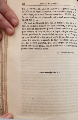 CHRONICA E O L E S IA S T IC A2 2 2
â e 3 1 , 3 4 9 , 0 0 0 d e le i. C e lo r d in A l g e r i a 3 3 4 p e r s â n e 8u
6 3 3 ,1 0 0 l e t S i t u t u r o r .p e r s o n e lo r , c a r e r e p r e s i n t ă r a n g u l
c a ria a l P a p e i,8έΰ a l u n u l E p is c o p ii, s u m a d e 4 , 1 7 5 , 5 0 0 le!
I n to tu l S ta tu l fra n c e sfl p lă te s c e c le r u lu i î n a n u l c u r e n ta s
3 6 ,1 5 7 , 6 0 0 le i no i.
P r e lângă acesta s& lariO , c a re , c u m l l avedemu‫,־‬ e s te f6rte n0.
d e s ta în r a p o r ta c u c e r in ţe le u n u lomtt d e s c i i n ţ ă , c a p re u tu l fran
cesâ, tre b u e s ă m a ladăugimtt ş i veniturile estra-ordinare a le prea.
ţilo r, p ro v e n ite d in li tu r g iil e , e f e c t u a te d u p r e c e r i n ţe le speciale
fie -c ă rn lparochianu. I n ]u rn e a c a to l ic ă î ngenere, ş i î a Franţa !
p a r te , s e în tâ m p lă f â r te d e s . c a a n d p r e a t f i d eparocMe s ă nu p6ti
e fe c tu a tâte l i t u r g i i l e , c o m a n d a te d e c ă t r â p a r o c h i e n l ; ş i îase-
m in e casa e l s n n tU n e c e s ita ţ i, d e a p r e d a d r e p t u l d e e fectual
a c e s to r s e r v ic ii a l t o r p r e o ţ i , c a r i i n u s u n t f l o c u p a ţ i i n a c e a<Ji dea-
g lo m e r a ţiu n e a s e r v i c iilo r d iv in e .
a r c h , Genadie Eoactau.
 
