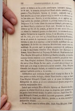 1 2 2 SUMARELE ŞEDINŢELOR SF. SINOD
so rilo r c e tr e b a e a se la a p e n tru a m e lio r a re a f a b r ic ă r ii lu m iu
lo r de c â ră , In u r m a r e a c ă ria g fftu ţu l S in o d a d m ite u rm ă to re a p
p a n e re a P r e a S fin ţitu lu i E p is c o p d e R â m n ic , s u s ţin u tă luca
duol m e m b ri, (se a n e x e z i p ro p u n e re a ) ş i s e d e c id e c a in a d re sa ce
v a face c ă tre on or. G u v e rn , tu a c e s tă c e s tiu u e , s ă s e a ţ^ e rn ă
le a ş l m otiv e d in c ir c u la ra p u b lic a tă în p r iv in ţa lu m in ă r ilo r de c
P e tiţiu n e a D -lu I T e o d o r A le x e d in c o m u n a C r is te ş tl, p r in c a re r
pe s fâ n tu l S in o d a in te rv e n i p e lâ n g ă o n o r. M in is te r d e R esb e
elib ereze p e fiul sS u d in a r m a tă , p e m o tiv e c ă e s te u n ic u l fia ş
s 'a e d u c a t in S e m in a rifl p e n tru a ‫־‬s e fa c e p r e o t. S e re c o m a n d ă ac
su p lic ă O h iria rc h u l u i re s p e c tiv . A d re s a D - lu I M in is tr u a l C ulte
s u b N o. 8 2 5 , p r in c a r e c e re c a s f â n t u l S in o d s ă t r im i ţă M inis
lu i u n a lt p ro ie c t de re g u la m e n t, p e n t r u m ijlâ c e le d e în tre ţin
c le ru lu i, in c a re s ă se c o p rin ^ â n u m a i a r tic o lil m o d ific a ţi d in
re g u la m e n t. S e d ecid e a se c o m u n ic a M in is te r ia l u l n u m a i acel
m o d ificaţi. S e p ro c e d e a p o i la a le g e r e a c o m is iu n e l d e p e tiţiu
se a le g c a m a jo rita te a v o tu r ilo r P r e a S f in ţiile L o r E p isc o p
R o m a n , C a lis t B a c a o m il ş i P o ly c a r p B â rlă d â n u l. D u p ă a c e sta
P re a S fin ţitu l M itro p o lit a l M o ld o v e i ş i S u c e v e i o b s e rv ă , c ă înc
se siu n e a tr e c u tă râ m ă s e s e a s e c e r c e ta s o c o te le le ju rn a lu lu i b
cesc. P r e a S f in ţitu l A rc liie re U P o ly c a r p r ă s p u n d e c ă c o m isiu
din c a re ş i P r e a S f in ţia S a fa c e p a r te , n ’a a v u t a tu n c i tim p u
te ria l s p re a s e o c u p a c u c e r c e ta r e a a c e lo r s o c o te li. P r e a Sfi
G b en ad ie f o s t A r g e g iu d e c la r ă , c ă s o c o te le le s a n t d e ja în a in ta t
m is ia n e l in s titu ite p e n tr u a le c e rc e ta .
R id ic â n d u -ş e a p o i c e s tiu n e a d e s p r e e le v ii tr im i ş i d e S t a t la
te n a p e n tru a s tu d ia te o l o g ia , s f â n t a l S in o d d e c id e a r u g a pe
P r e a S f in ţita l M itro p o lit P r i m a t , s p r e a s e p u n e în re la ţiu
M itro p o litu l d e A t e n a ş i a ’l c e re iu f o r m a ţi u n l d e s p r e p ro g re s
c o n d u ita m e n ţio n a ţilo r e le v i.
L u â n d a p o i c u v â n tu l P r e a S f in ţitu l E p is c o p a i D u n ă re l* d e, j
p ro p u n e c a s f â n tu l S in o d -s ă s e o c u p e c u a le g e r e a u n u l m em br
sâfi p e n tru lo c u l d e v e n it v a c a n t. C u a c â s tă o c a s iu n e , î n a l t P re a S
ţ i t u l M itro p o lit P r im a t, a c c e d â n d l a a c e s tă p r o p u n e r e , p ro m i
v a in te rv e n i p e lâ n g ă o n o r. G u v e r n , p e n t r u a s e c r e a on ora
A r c h ie r e ilo r ti tu la r i.
N e m a l fiin d n im ic la o r d in e a «jlileî, î n a l t P r e a S f in ţitu l P r
i
#
 