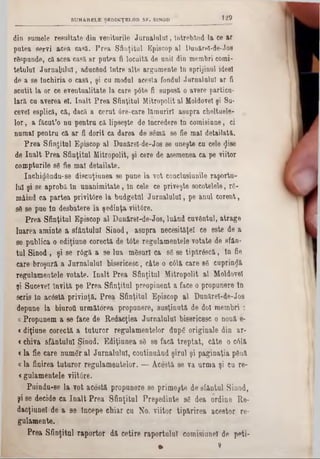 129SUMARELE ŞEDINŢELOR SF. SINOD
din sumele re s u lta te din veniturile J u r n a lu lu i,întrebând la ce a r
p u te a s e rv i a c e acasă. P r e a S fin ţitu l E p isco p a l D o u ărel-d e-Jo s
rd sp a n d e , că a c e acasă a r p u te a fi lo c u ită de a n ii d in m em b ri corni-
te tu ln l J u r n a l u l , ad u cân d In tre a lte a rg u m e n te ln sp rijin u l ideei
d e a se În c h iria o c a s ă ,şi c u m odal a c e sta fo n d ai J u rn a lu l01 a r fi
s c u tit Ia o r ce e v e n tu a lita te la c a re p 6 te fi su p u să o av ere p a rtic a -
I a r ă c a a v e re a el. în a l t P r e a S fin ţitu l M itro p o lit a l M oldovei ş i Su-
cevel e sp lic ă , c ă , d a c ă a c e r a t 6 re -c a re lă m u riri a s u p ra c h e ltu e le -
l o r , a fă c u t’o n u p e n tru c ă lip s e ş te de În cred ere tn c o m is ia n e , ci
n a m a l p e n tr a c ă a r fi d o rit c a d a re a d esemă se fie m al d e ta ila tă .
P r e a S f in ţita l E p isc o p a l D a n ă re l-d e -J o s se u n e ş te c a cele «Jise
de î n a l t P r e a S f in ţita l M itro p o lit, ş i c ere de asem enea c a pe v iito r
c o m p tn rile 86 fie m a l d e ta ila te .
In c h id & n d u -se d isc u ţiu n e a se p u n e la v o t c o n c la sia n ile ra p o rta -
lu i ş i s e a p ro b ă l a u n a n im ita te , ln ce le ce p riv e ş te s o c o te le le , r6 -
m â in d c a p a r te a p r iv it6 re la b u d g e tu l J u r n a lu lu i, p e a n u l c o r e n t,
s6 se p u e ln d e s b a te re la ş e d in ţa v iit6 re .
P r e a S f in ţita l E p is c o p a l D u n ă re l-d e -J o s , lu â n d c u v â n ta i, a tr a g e
lu a re a a m in te a s f â n tu lu i S in o d , a s u p ra n e c e s ită ţe l ee e s te d e a
se p u b lic a o e d iţiu n e c o re c tă d e t6 te re g u la m e n te le v o ta te d e sfftn-
tu l S in o d , ş i s e r â g ă a se lu a m 6 su rl c a 86 se t i p ă r â s c ă , ln fie
c a re b r o ş a r ă a J u r n a lu lu i b is e r ic e s c , c â te o c61ă c a re 86 c u p rin d ă
re g u la m e n te le v o ta te . î n a l t P re a S fin ţitu l M itro p o lit a l M oldovei
ş i S u c e v e i In v ită p e P r e a S fin ţitu l p re o p in e n t a face o p ro p u n e re tn
s c ris în a c â s tă p r iv in ţă . P r e a S fin ţitu l E p is c o p a l D u n ă re î-d e -J o s
d e p u n e la b ia ro tt u r m ă to re a p ro p u n e re , s u s ţin u tă d e d o i m e m b ri :
a P ro p u n e m a se fa c e de R e d a c ţie a J u rn a lu lu i b is e ric e s c o n o u ă e-
< d iţiu n e c o re c tă a tu tu r o r re g u la m e n te lo r d a p 6 o rig in a le d in a r -
« c h iv a s f â n tu lu i S in o d . E d iţiu n e a s6 s e fa c ă t r e p t a t , c â te o c61ă
« la fie c a re n u m 6 r a l J u r n a lu lu i, c o n tin u â n d ş ir u l ş i p a g in a ţia p6 u ă
a l a fin ire a tu tu r o r r e g u la m e n te lo r . — A cestă. s e v a u r m a ş i e u re -
< g u la m e n te le v iitO re.
P u in d u -s e la v o t a c e s tă p ro p u n e re s e p r im e ş te d e s fâ n tu l S in o d ,
ş i s e d e c id e c a î n a l t P r e a S f in ţita l P r e ş e d in te 86 d e a o rd in e E e -
d a c ţiu n e l d e a80 În c e p e c h ia r c u N o . v iito r ti p ă r ir e a a c e s to r re -
g u la m e n te .
P re a S f in ţitu l r a p o r to r d ă c e tir e r a p o r tu lu i c o m is iu n e l d e p e ti-
‫י‬«
 