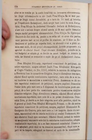 SUMARELE ŞEDINŢELOR SF. SINOD134
abus ee se com ite pe la un ele lo c a lită ţi c a în c a s a re a a b o n a m e n te -
lor. D upg in form aţiuuile ce are I a a l t P re a S fin ţia S a se m a l p e r-
cepe pe lâ n g ă costal Ju rn a lu lu i, ş i o ta x ă d e 7 0 b a n i, ş i în trâ b ă
p e P re şe d in te le R e d a e ţiu n e l, dacă aceşti b a n i in tr ă tn c a saJurna-
lu ln l. P re a S finţia S a A rch ereal G hen adie d e c la ră că R e d a c ţiu n e a
n ’a re nici o sciinţă despre a b a sa l a c esta şi d ă m a l m u lte lă m u riri
despre m odal perceperel abonam entelor. P re a S fin ţia S a E p isco p u l
D nn ărel-de-Jos crede că, pen tru a se e v ita o ri ce a b u s d in p a rte a
onor persone cari a r voi sâ profite de oc& siune, a r fi b in e ca R e -
dacţianea sg publice pe coperta folel, că ab o n a ţiin’au a p l ă t i ni-
m ica m al m a lt, de c â t p re ţu l abon am entului. A c â s tă p ro p u n e re 8 'a
ap ro b a t de sfân tu l S inod. D upg ore-care d isc u ţiu n l, p u in d u -se la
vot budgetul se adop tă ş i se decide ca a c e s t b u d g e t se re m â ie la
a ctă, ia r biuroul se com unice o copie de p e e l R e d a c ţiu n e lJuma‫־‬
lu ln l.
P re a S fin ţita l P o ly carp , ra p o rto ru l com isiunel de p e tiţiu n l, dă
cetire ra p o rtu lu i, asu p ra a d resei Î n a lt P r e a S fin ţitu lu i M itro p o lit
a l U n g ro -V lach iel, cu N o. 1 1 5 7 , re la tiv ă la c e re re a de eălU ggrire
a P reo tu lu i lo an In m onastirea G h ig h iu . D u p e o d isc u ţiu n e 6 re ‫־‬care,
sfân tu l S inod aprobă conclasianea ra p o rtu lu i, c a re e8te de a se în -
voi tu nderea în m onachism a n u m itu lu i P re o t. A se m e n e a se d ă c e-
tire ra p o rtu lu i com isiunel de p e tiţiu n l, a s u p ra su p lic e l D om nu lui
Doctor Z ota, p rin care cere a fi d isp en sat de în să rc in a re a p u s ă asu-
pră-şl, de a face p a rte din com isiunea p e n tra e x a m in a re a c ă rţilo r
didactico-religiose. D upg d iscuţiunea u rm a tă , s fâ n tu l S in o d ado p tă
conclusiunea ra p o rtu lu i, ca re e ste de a se p rim i d e m isiu n e a D om -
nulal Z o ta , ş i decide a se face a le g erea a n e i a lte p e rsd n e , c â n d va
fi presen t şi În a lt P re a S fin ţitu l M itro p o lit P r im a t. — S e d ă ce tire
rap o rtu lu i com isiunel de p e tiţiu n l, a s u p ra su p lic e l D iac o n u lu i N .
G eorgescu din C raiova, p rin c a re cere a i s e în ap o ia , d a c a s ’a cer·
cotat, m anuscrisul sgfl de isto ria v e ch iu lu i şi n o u lu i T e sta m e n t, tri-
m is sfântului Sinod s p re c e rc e ta re . S fâ n tu l S in o d , a v â n d în vedere
că m enţionatul m anuscris e ste d a t în c e rc e ta re a c o m isiu n elo r, adop tă
condusiunile raportului, de a se face e u n o sc u t n a m ita lu l D iacon a
fi în aşteptare, până când 86 va e x am in a m an u sc risu l, d u pg ca re a-
pol 2 se va înapoia, adăogând ca b iaro a l sg c 6 ră d e la com isiunile
 