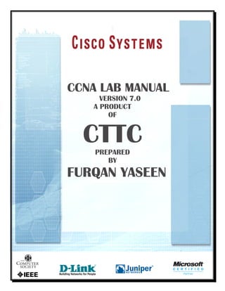 CCNA LAB MANUAL
     VERSION 7.0
   A PRODUCT
       OF


  CTTC
    PREPARED
       BY
FURQAN YASEEN
 