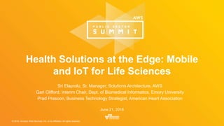© 2016, Amazon Web Services, Inc. or its Affiliates. All rights reserved.
Sri Elaprolu, Sr. Manager, Solutions Architecture, AWS
Gari Clifford, Interim Chair, Dept. of Biomedical Informatics, Emory University
Prad Prasoon, Business Technology Strategist, American Heart Association
June 21, 2016
Health Solutions at the Edge: Mobile
and IoT for Life Sciences
 