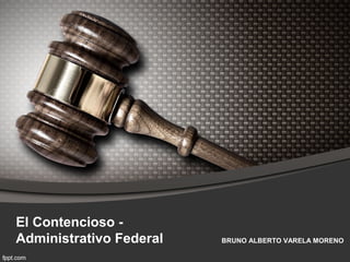 El Contencioso -
Administrativo Federal BRUNO ALBERTO VARELA MORENO
 