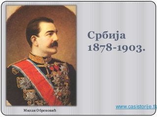 Србија
1878-1903.
www.casistorije.tk
Милан Обреновић
 