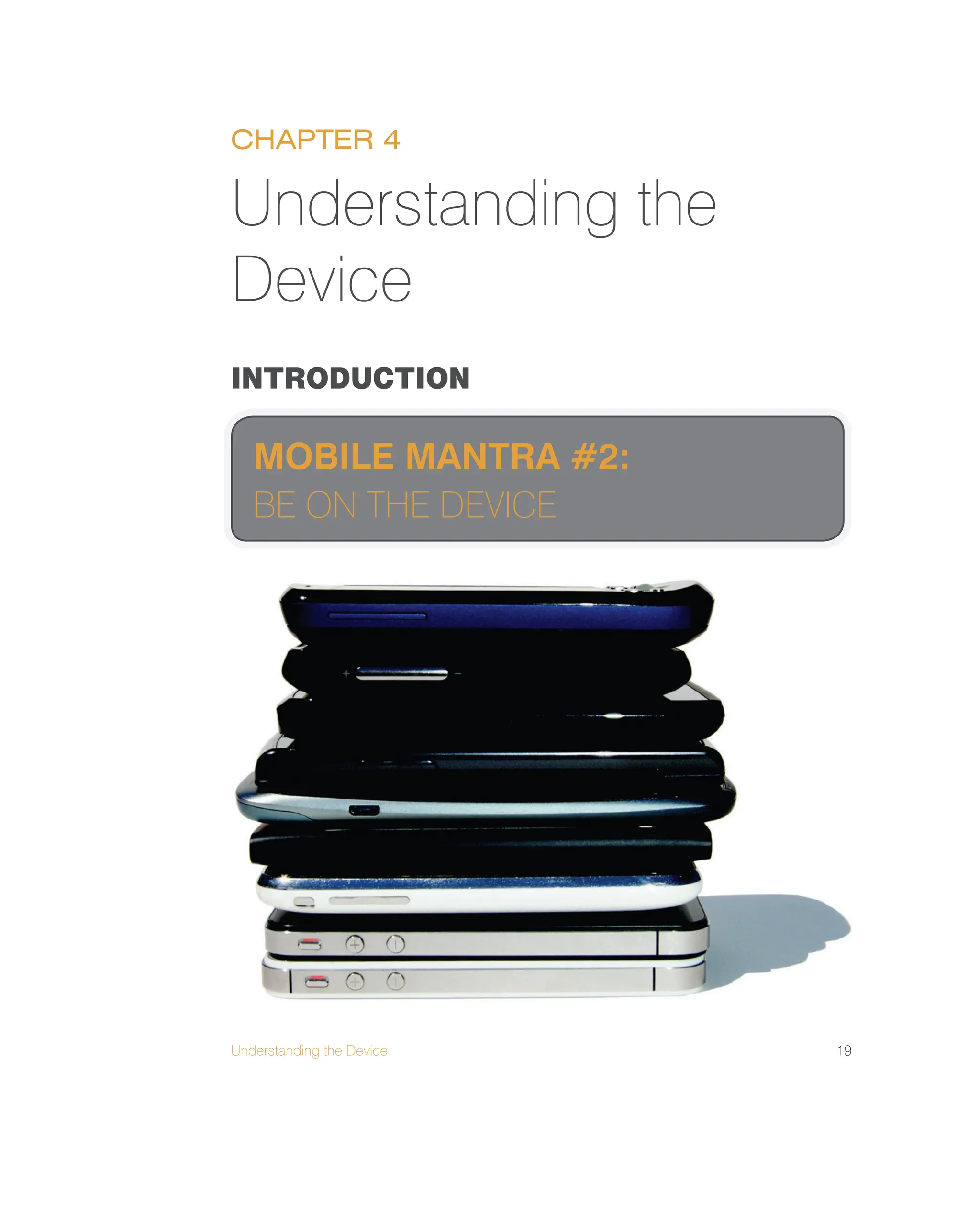 Understanding the Device 19
INTRODUCTION
Understanding the
Device
CHAPTER 4
MOBILE MANTRA #2:
BE ON THE DEVICE
 