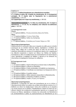 64
Κεφάλαιο VΙ
Ενότητα 4. Η Γαλλική Επανάσταση και η Ναπολεόντεια περίοδος.
4α
. Η Γαλλία σε κρίση, 4β. Η έκρηξη της επανάστασης, 4γ. Η συνταγματική
μοναρχία, 4δ. Η πορεία προς τη δημοκρατία και η ριζοσπαστική
επανάσταση, σ. 174-179
4ζ. Ο χαρακτήρας και το έργο της επανάστασης, σ. 180-181
Παρουσιάζονται συνοπτικά: 4ε. Το τέλος της επανάστασης, 4στ. Η εποχή το
Ναπολέοντα, σ. 179-180, 4η. Οι επιδράσεις στον ελληνικό και βαλκανικό
χώρο, σ. 182-183.
α) Υποστηρικτικό υλικό:
Εικόνα
σ. 173 σχολικού βιβλίου, Οι τρεις κοινωνικές τάξεις στη Γαλλία,
Πηγές
-σ. 174 σχολικού βιβλίου, Τι είναι η Τρίτη Τάξη
-σ. 176 σχολικού βιβλίου, Άρθρα της Διακήρυξης
Διάγραμμα-πίτα
σ. 175 σχολικού βιβλίου, Η σύνθεση των Γενικών Τάξεων το 1789
Προτεινόμενη δραστηριότητα:
Αναδεικνύονται οι κοινωνικές τάξεις και η σημασία της κάθε μιας σε επίπεδο
οικονομικό και σε επίπεδο πολιτικής δράσης. Σχολιάζεται η σύνθεση της
Τρίτης Τάξης, καθώς και η εικόνα που έχουν τα μέλη της για αυτήν. Με
ανάκληση αποκτηθέντων γνώσεων (Η συγκρότηση κρατών και η αιχμαλωσία
της Αβινιόν) συγκρίνεται η πορεία των τάξεων της Γαλλίας και Αγγλίας.
Εντοπίζονται οι ιδέες του Διαφωτισμού που αντανακλώνται στο προτεινόμενο
υλικό. Σχολιάζεται η αναφορά του Άρθρου 2 σχετικά με την αναγωγή της
ιδιοκτησίας σε απαράγραπτο δικαίωμα του ανθρώπου.
β) Υποστηρικτικό υλικό:
Εικόνες
-σ. 175 σχολικού βιβλίου, Πορεία οπλισμένων γυναικών προς τις Βερσαλλίες,
-σ. 176 σχολικού βιβλίου, Η Άλωση της Βαστίλλης,
-σ. 176 σχολικού βιβλίου, Ο λαός καταστρέφει τα σύμβολα των προνομίων,
-σ. 178 σχολικού βιβλίου, Η κατάληψη των ανακτόρων του Κεραμεικού από το
λαό,
-σ. 178 σχολικού βιβλίου, Ο μεγάλος τρόμος,
-σ. 180 σχολικού βιβλίου, Γάλλοι πατριώτες τραγουδούν τη Μασσαλιώτιδα,
-σ. 180 σχολικού βιβλίου, Ο Ναπολέων διαβαίνει τις Άλπεις,
-σ. 196 σχολικού βιβλίου, Νταβίντ, Ο όρκος των Ορατίων.
Προτεινόμενη δραστηριότητα:
Σχολιάζεται η συμμετοχή του λαού στα τεκταινόμενα και ως εκ τούτου ο
πρωταγωνιστικός ρόλος των μαζών και με βάση αποκτηθείσες γνώσεις (1.γ Η
διάδοση των ιδεών του Διαφωτισμού: τύπος κτλ.) συνδέεται με τη σημασία
της κοινής γνώμης για τις εξελίξεις. Παραλληλίζεται η δράση του λαού και του
εθνικού στρατού και συνάγονται συμπεράσματα σχετικά με τη σημασία της
έννοιας του Έθνους. Σχολιάζεται ο πίνακας που απεικονίζει τον Ναπολέοντα
και αντιδιαστέλλεται ο ρόλος της προσωπικότητας του Ναπολέοντα με τον
 