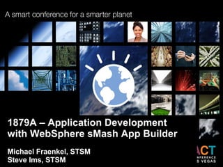 1879A – Application Development  with WebSphere sMash App Builder Michael Fraenkel, STSM Steve Ims, STSM 
