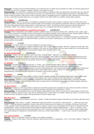 Preparação: As crianças ficam em roda bem fechada, com as mãos para trás e os ombros quase encostados no vizinho. No centro do grupo posta-se
um jogador, que não deve ver quando o saquinho é entregue a um elemento do círculo.
Desenvolvimento: Ao sinal de início, os jogadores põe-se a passar adiante o saquinho de milho, procurando fazê-lo de maneira que o do centro não
perceba com quem ele está. Todos se mexem como se estivessem com o objeto nas mãos e o passam rapidamente para trás de si, dificultando-lhe o
máximo a tarefa de localizá-lo. Quem está no centro vai procurar apontar o companheiro que tem o saquinho nas mãos. Quando acerta troca de lugar
com ele e a brincadeira prossegue depois que o novo jogador central tem seus olhos fechados (ou vendados) durante alguns segundos.

93) GUERRA:          - (MODERADO)
Desenvolvimento: Com giz ou cal, traçar-se-ão retângulos ou quadrados nos quatro cantos do salão ou campo de recreio. Um deles ficará vago e
constituirá a "prisão". Em cada um dos outros estará um capitão com seus adeptos. Os três partidos já organizados virão para o centro, desde que seja
dado sinal. Cada jogador procurará sempre empurrar os adversários para a "prisão". Será bastante colocar um dos pés no interior dela para ser
considerado "detido". Será vencedor o partido que, esgotado o prazo, tiver conseguido maior número de jogadores no centro do campo
.
94) GALINHA E OS PINTINHOS ou A GALINHA E O GAVIÃO:                          - (MODERADO)
Formação: Entre os participantes, são escolhidos o gavião e a galinha, através de uma forma de seleção: bater - pedrinha, tesoura - pedra - papel,
etc. As demais crianças são os pintinhos. Forma-se uma coluna com um pintinho segurando o outro na altura da cintura, ficando a galinha à frente de
todos. O gavião fica solto, e o seu objetivo é capturar os pintinhos começando pela extremidade oposta à da galinha.
Desenvolvimento: É determinado um tempo para a captura (2 minutos, ou uma contagem até 50, etc. ) A galinha deve proteger os pintinhos sejam
deslocados para longe dele. Depois do tempo determinado, as posições são revezadas: a galinha passa a ser o gavião, o gavião o último pintinho e o
primeiro pintinho a nova galinha.

95) HÁ! HÁ!:       - (CALMO)
Preparação: As crianças sentam-se em círculos escolhendo-se uma para começar.
Desenvolvimento: Ao sinal de início, o jogador escolhido exclama: “Há!” ao que o seguinte completa: “Há!, Há!”, cabendo ao terceiro falar: “Há!,
Há!, Há!” e assim por diante. Antes mesmo de se completar a volta inteira do círculo, o grupo estará com muita vontade de rir, mas não poderá fazê-
lo, pois quem ri paga prenda, vencendo ao cabo de alguns minutos, quem conseguir manter-se sério.

96) HORA DO RECREIO:              -    (MODERADO)
Preparação: Traçam-se no chão 2 paralelas, atrás de uma delas, a linha de “saída”. “Na escola”, as crianças põem-se sentadas.
Desenvolvimento: Para iniciar o orientador põe-se a dizer várias horas, assim: 1 hora, 5 horas, etc. devendo as crianças permanecerem nos seus
lugares. Quando, porém anunciar 10 horas ou 3 horas é que todos deverão levantar-se e correr até a linha oposta. Quem chega em primeiro lugar
adquire o direito de anunciar as horas na outra partida. Os que correm fora de hora pagam prendas.

97) IRMÃOS: -            (ATIVO)
Preparação: Inicialmente as crianças formam pares, os “irmãos”, que se dispõem em duas colunas. Depois de cada uma houver tomado
conhecimento do seu “irmão”, cada coluna dará formação a um círculo, com um afastamento de uns dois metros aproximadamente.
Desenvolvimento: Os dois círculos giram, enquanto as crianças cantam alegremente. A um sinal dado pelo professor (apito ou palma) desfazem-se
os círculos e cada criança procura o seu irmão. Encontrando-o devem ambos darem as mãos e abaixar-se. O último a fazê-lo será eliminado
temporariamente. O brinquedo prossegue formando-se novamente os dois círculos primitivos.

98) ÍNDIOS:        - (ATIVO)
Preparação: Riscam-se no chão duas paralelas, as linhas de partida e chegada, separadas por uma distância proporcional à capacidade do grupo.
Atrás da primeira enfileram-se as crianças deixando bastante espaço entre si. Junto a segunda, de frente para o grupo fica o orientador.
Desenvolvimento: Depois das crianças preparadas, o orientador diz várias palavras que pareçam com a palavra índios, como hino, imã, hindu,
inserto, ímpar, infância, etc. e depois fala índios, sinal em que as crianças devem sair da linha de saída e correr até a linha de chegada. Aquele que
sair fora da hora é desclassificado.

99) IDA E VOLTA:           -   (ATIVO)
Preparação: Traçam-se no chão duas paralelas, separadas por uma distância proporcional à capacidade do grupo. Atrás de uma delas (da linha de
saída) as crianças enfileram-se, guardando entre si, espaço de dois braços, pelo menos. Na outra linha fica o “fiscal”.
Desenvolvimento: Ao sinal de partida todos correm em direção a linha paralela de onde voltam no mesmo passo ao lugar indicado. A vitória é dos
que logram completar o percurso de ida e volta, antes do orientador dar novo sinal (2 apitos, por exemplo). Aqueles que iniciam a volta antes de pisar
na linha de retorno, não ganham a partida, ainda que terminem na frente do segundo sinal.

100) IR A CAÇA:        -   (MODERADO)
Preparação: As crianças ficam em fileiras, exceto uma, “o caçador”, situado bem distante do grupo. Cada qual risca um círculo no chão para marcar
seu lugar.
Desenvolvimento: Para começar, “o caçador” caminha pelo campo aproximando-se dos jogadores, a quem pergunta: “__ Quem quer caçar onças
comigo?”. Todos que desejam acompanhá-lo colocam-se atrás dele em coluna um por um e seguem-no no seu passeio. Daí a pouco ele faz outro
convite, mudando o nome do animal, (raposa, coelho, javali, etc.) sempre a colocar-se com os companheiros em fila atrás de si. Quando todos estão
acompanhando-o, conduz a coluna para um local bem distante dos lugares marcados, gritando inesperadamente: “__ Bum”. Ao ouvirem o “tiro”,
todos correm para se apossarem de um círculo, que representa a “caça”. O primeiro a conseguí-lo vai ser o novo caçador no reinicio da brincadeira.
Se o caçador acha que os companheiros estão demorando a aceitar seus convites, poderá ordenar: “__ Todos à caça”, devendo ser atendido pelos
colegas.

101) JACÓ E RAQUEL:         - (CALMO)
Material: 1 lenço ou 1 campainha (ou guizo, chocalho, ou uma latinha com pedras).
Formação: Crianças de mãos dadas, em círculo, limitando o espaço onde devem ficar 2 companheiros: “Jacó” com os olhos vendados e “Raquel” de
pose do guizo.
 