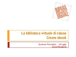 La biblioteca virtuale di classe
Creare ebook
Summer Formatori - 18 luglio
Aurora Mangiarotti
 