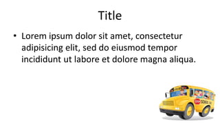 Title
• Lorem ipsum dolor sit amet, consectetur
  adipisicing elit, sed do eiusmod tempor
  incididunt ut labore et dolore magna aliqua.
 