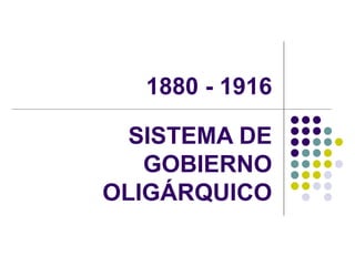 1880 - 1916 SISTEMA DE GOBIERNO OLIGÁRQUICO 
