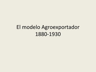 El modelo Agroexportador
       1880-1930
 