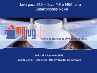 Java para S60 – Java ME e MSA para
          Smartphones Nokia




              MGJUG - Junho de 2009
Juarez Junior - Arquiteto / Desenvolvedor de Software
 