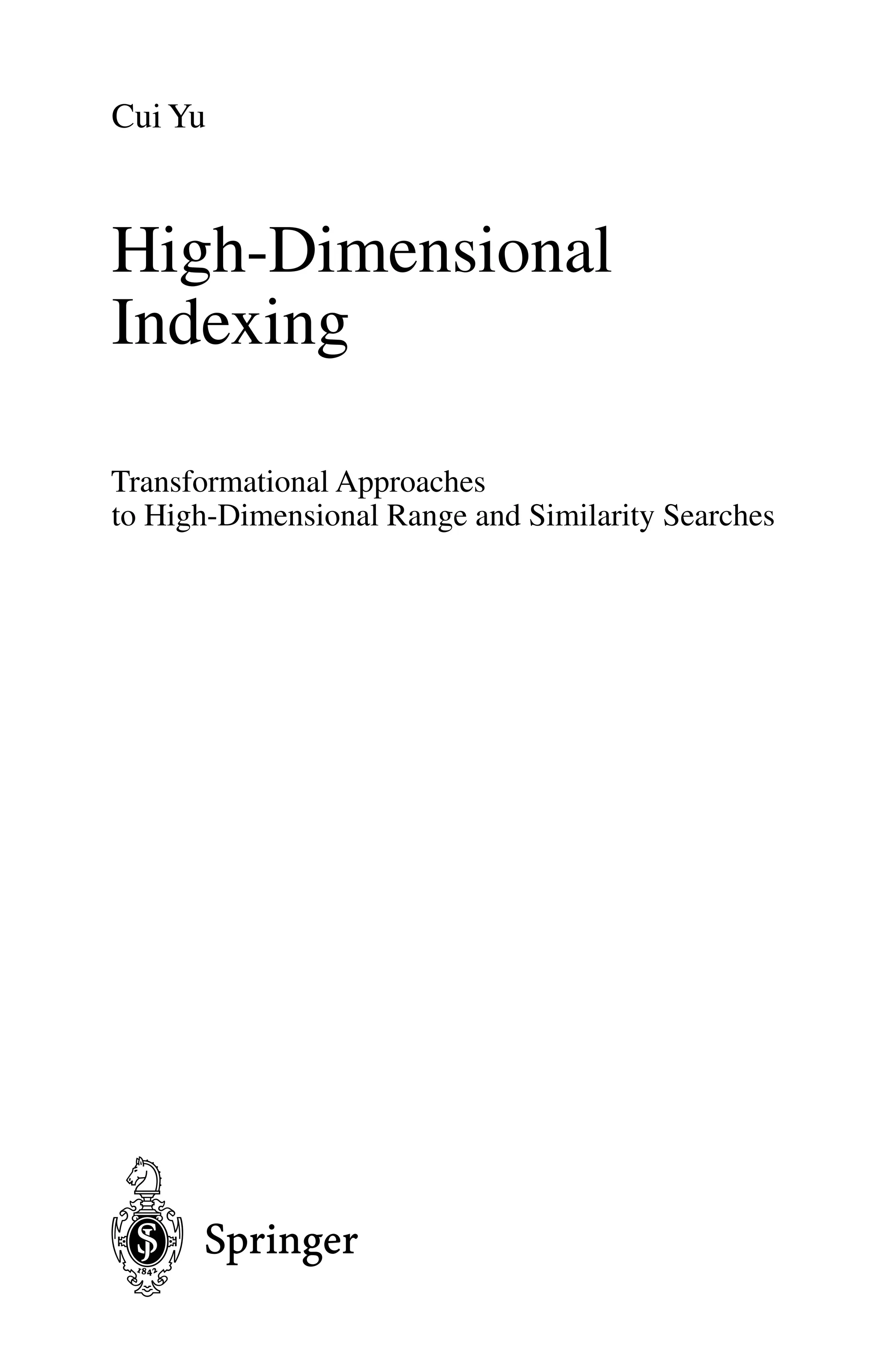Cui Yu
High-Dimensional
Indexing
Transformational Approaches
to High-Dimensional Range and Similarity Searches
1 3
 