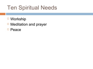 Ten Spiritual Needs
 Workship
 Meditation and prayer
 Peace
 