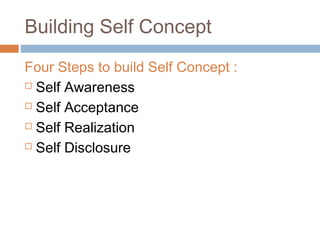 Building Self Concept
Four Steps to build Self Concept :
 Self Awareness
 Self Acceptance
 Self Realization
 Self Disclosure
 