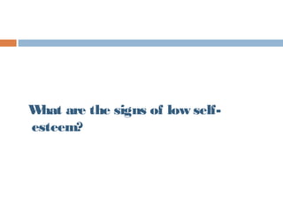 What are the signs of low self-
esteem?
 