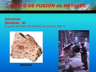 PUNTO DE FUSIÓN de METALES
Aluminio
Símbolo: Al
El punto de fusión del Aluminio es de unos 660 °C
BAUXITA
 