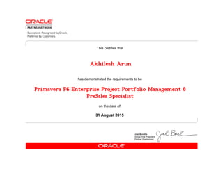 has demonstrated the requirements to be
This certifies that
on the date of
31 August 2015
Primavera P6 Enterprise Project Portfolio Management 8
PreSales Specialist
Akhilesh Arun
 