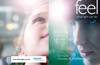 feelwhat light can do



                          Simply
                          Enhancing
                          Life with Light
                          by Rudy Provoost


                                   Stories told by several
                                   lighting designers


                              Lighting for
Feel what light can do.       Homes & Professionals
 