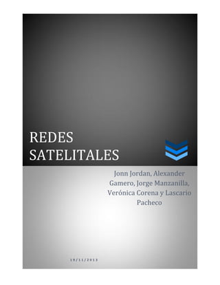 REDES
SATELITALES
1 9 / 1 1 / 2 0 1 3
Jonn Jordan, Alexander
Gamero, Jorge Manzanilla,
Verónica Corena y Lascario
Pacheco
 