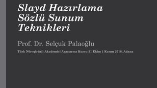 Slayd Hazırlama
Sözlü Sunum
Teknikleri
Prof. Dr. Selçuk Palaoğlu
Türk Nöroşirürji Akademisi Araştırma Kursu 31 Ekim 1 Kasım 2018, Adana
 