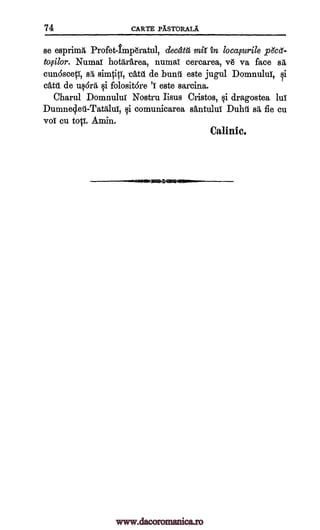 74 CARTE .PXSTORALA
se esprima. Profet-imp6ratul, deceita mit' in locaourile p&el-
to,silor. Numg hotdrarea, numai cercarea, v6 va face sit
cundscep", sli, simtici, -cAtil de bunt. este jugul DomnuluT, qi
&tit de u§6ril qi folositdre 'I este sarcina.
Charul DomnuluT Nostru Iisus Cristos, qi dragostea lui
Dumneq.eti-Tatalui, qi comunicarea santului Duhil sti fie cu
vol. cu to1T. Amin.
Cal Into.
www.dacoromanica.ro
 
