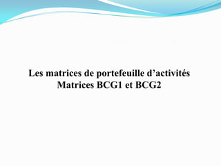 Les matrices de portefeuille d’activités
Matrices BCG1 et BCG2
 