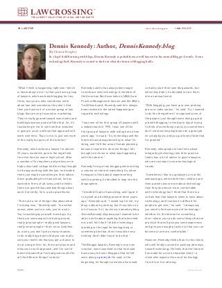 LAWCROSSING
           THE LARGEST COLLECTION OF LEGAL JOBS ON EARTH



   LAW STAR                                                                                         www.lawcrossing.com      1. 800.973.1177




                         Dennis Kennedy: Author, DennisKennedy.blog
                         [By Charisse Dengler]
                         In a legal field bursting with blogs, Dennis Kennedy is probably most well known for his annual Bloggie Awards. A true
                         technology buff, Kennedy is excited to find out what the future of blogging holds.




“What I think is happening right now—which        Kennedy said he has always been eager             certainly start their own blog awards; but
is fascinating to me—is that you have a group     to embrace new technology. A member of            when they didn’t, he decided to turn them
of lawyers who have been blogging for two,        the American Bar Association’s (ABA) Law          into an annual event.
three, four years, who sometimes write            Practice Management Section and the ABA’s
about law and sometimes they don’t. And           TechShow board, Kennedy said he’s always          “With blogging, you have your own printing
then you have sort of a newer group of law        been involved in the latest happenings in         press or radio station,” he said. “So, I wanted
blogs that are very focused on marketing.         regard to technology.                             to do this thing where I recognized some of
They’re really geared toward new clients and                                                        the people I just thought were doing a great
building business and stuff like that. So, it’s   “I was one of the first group of lawyers with     job with blogging. In the day to day of trying
fascinating to me to see how that evolution       a website back in 1995. I was one of the          to think of something to post, you sometimes
is going to occur and how that approach will      first group of lawyers with a blog here a few     don’t mention the people who do a great job
work over time. That, to me, is just one more     years ago,” he said. “So, technology and the      on a daily basis; and you just kind of take that
of the really fun parts of the Internet.”         Internet have always been key to what I’m         for granted.”
                                                  doing, and I left the area of estate planning
Kennedy, who has been a lawyer for almost         because I wanted to do some things I felt         Kennedy, who speaks to law firms about
23 years, wanted to go into the legal field       brought me closer to what was happening           integrating technology into their practice
from the time he was in high school. After        with the Internet.”                               fields, has a lot of advice to give to lawyers
a number of his teachers and professors in                                                          who are resistant to new technological
high school and college told him they thought     Kennedy first got into blogging while writing     trends.
he’d enjoy working with the law, he decided       a column on Internet marketing. So, when
there just may be something to their advice.      he began to think about experimenting             “Sometimes I like to say lawyers are at the
Since graduating from law school, he has          with his writing, he decided to leap into the     awkward age, where both their children and
worked in firms of all sizes; and he thinks       blogosphere.                                      their parents know more about technology
there are good things and bad things about                                                          than they do and are more comfortable
each. Currently, he is a solo practitioner.       “I decided I had to have a blog, and I gave it    with technology; but I think that there is a
                                                  to myself as a birthday present three years       certain fear that lawyers seem to have about
“There are a lot of things I like about what      ago,” Kennedy said. “I would say for me, my       technology, and I realize it’s difficult for
I’m doing now,” Kennedy said. “In another         blog is about my writing, but it touches on a     people to get over,” he said. “I always say
sense, when you’re a solo, you’re a solo.         lot of issues. So I, by choice, named my blog     you need to find some area of technology—
You’re working by yourself most days. So,         DennisKennedy.blog because I wanted to be         whether it’s the Internet or something
there are some aspects to being around            able to write about anything that interested      else—where you can do some things that are
really great people—really good lawyers,          me; and I felt like if I did the technology       practical that will give you some experience
really smart people—that I miss. And then,        law blog or the legal technology blog or          and give you enough practice so that you can
as a solo, you don’t get as many chances          something like that, then it would be very        become a lot more comfortable.”
to do really big projects that you can really     limiting. And I didn’t want to do that.”
sink your teeth into that you get a chance to                                                       However, Kennedy thinks that it’s the clients
do at a larger firm. So, there are pluses and     The Bloggie Awards, Kennedy’s very own            who will finally succeed in pushing attorneys
minuses to each approach, and I’ve sort of        creation, were launched so that he would          toward technology. He feels that the Internet
been fortunate that I’ve had good results?in      have a way to honor bloggers that he felt         has made for a more educated client—a
all the different things I’ve done.”              were doing a great job. He said, in the           client who expects the use of technology
                                                  beginning, he thought someone else would          from his or her attorney.

PAGE                                                                                                                                   continued on back
 