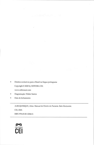 Direitos exclusivos para o Brasil na língua portuguesa
Copyright O 2020 by EDITORA CEI.
www.editoracei.com
Diagramação: Walter Santos
Data de fechamento:
ALBUQUERQUE, Aline. Manual de Direito do Paciente. Belo Horizonte:
CEI, 2020.
ISBN 978-65-00-12066-0.
PA
El
emo
 