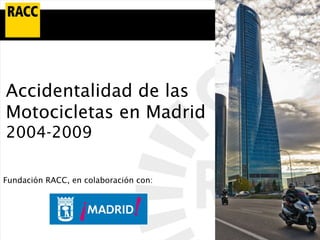 Accidentalidad de las
Motocicletas en Madrid
2004-2009

Fundación RACC, en colaboración con:
 