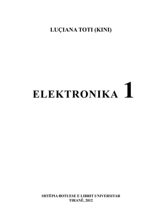 1
 Luçiana TOTI – ELEKTRONIKA 1
LUÇIANA TOTI (KINI)
ELEKTRONIKA
SHTËPIA BOTUESE E LIBRIT UNIVERSITAR
TIRANË, 2012
 