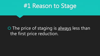 #1 Reason to Stage
 The price of staging is always less than
the first price reduction.
 