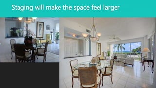 Staging will make the space feel larger
 