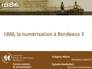 1886, la numérisation à Bordeaux 3



                    Grégory Miura
                                    Directeur adjoint
                    Sylvain Machefert
                                Services numériques
 