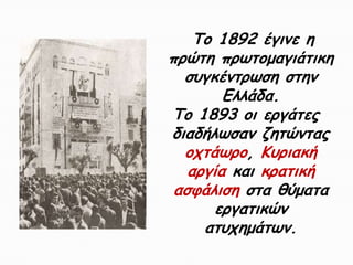 Σμ 1892 έγηκε ε
πνώηε πνςημμαγηάηηθε
  ζογθέκηνςζε ζηεκ
        Ειιάδα.
Σμ 1893 μη ενγάηεξ
δηαδήιςζακ δεηώκηαξ
  μπηάςνμ, Κονηαθή
   ανγία θαη θναηηθή
 αζθάιηζε ζηα ζύμαηα
      ενγαηηθώκ
     αηοπεμάηςκ.
 