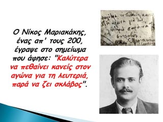 Ο Νίθμξ Μανηαθάθεξ,
   έκαξ απ' ημοξ 200,
  έγναρε ζημ ζεμείςμα
 πμο άθεζε: "Καιύηενα
κα πεζαίκεη θακείξ ζημκ
αγώκα γηα ηε ιεοηενηά,
 πανά κα δεη ζθιάβμξ".
 