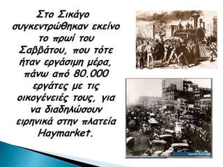 ΢ημ ΢ηθάγμ
ζογθεκηνώζεθακ εθείκμ
      ημ πνςί ημο
  ΢αββάημο, πμο ηόηε
  ήηακ ενγάζημε μένα,
   πάκς από 80.000
     ενγάηεξ με ηηξ
 μηθμγέκεηέξ ημοξ, γηα
    κα δηαδειώζμοκ
 εηνεκηθά ζηεκ πιαηεία
      Haymarket.
 