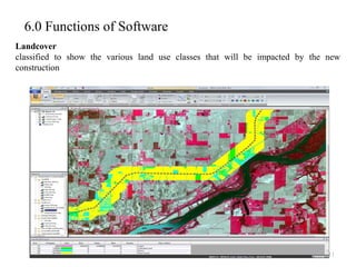 6.0 Functions of Software
11
Landcover
classified to show the various land use classes that will be impacted by the new
construction
 