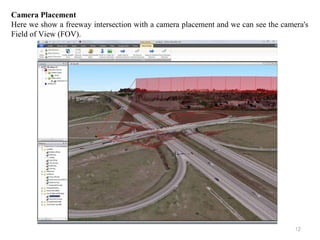 12
Camera Placement
Here we show a freeway intersection with a camera placement and we can see the camera's
Field of View (FOV).
 
