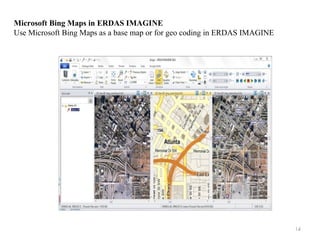 14
Microsoft Bing Maps in ERDAS IMAGINE
Use Microsoft Bing Maps as a base map or for geo coding in ERDAS IMAGINE
 