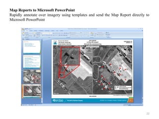 22
Map Reports to Microsoft PowerPoint
Rapidly annotate over imagery using templates and send the Map Report directly to
Microsoft PowerPoint
 