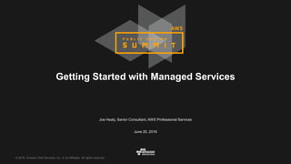 © 2016, Amazon Web Services, Inc. or its Affiliates. All rights reserved.
Joe Healy, Senior Consultant, AWS Professional Services
June 20, 2016
Getting Started with Managed Services
 